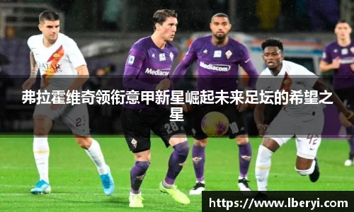弗拉霍维奇领衔意甲新星崛起未来足坛的希望之星