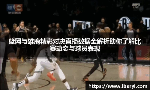 篮网与雄鹿精彩对决直播数据全解析助你了解比赛动态与球员表现
