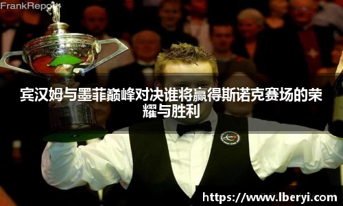 宾汉姆与墨菲巅峰对决谁将赢得斯诺克赛场的荣耀与胜利