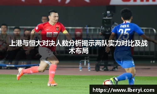 上港与恒大对决人数分析揭示两队实力对比及战术布局