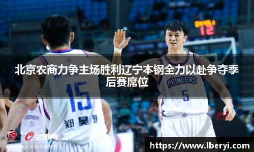 北京农商力争主场胜利辽宁本钢全力以赴争夺季后赛席位