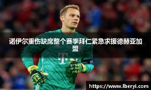 诺伊尔重伤缺席整个赛季拜仁紧急求援德赫亚加盟