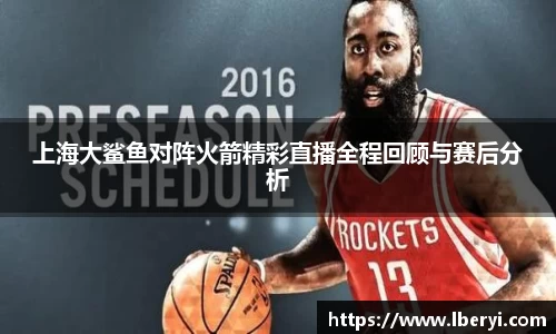 上海大鲨鱼对阵火箭精彩直播全程回顾与赛后分析