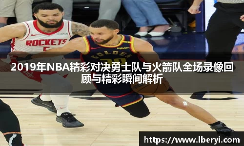 2019年NBA精彩对决勇士队与火箭队全场录像回顾与精彩瞬间解析