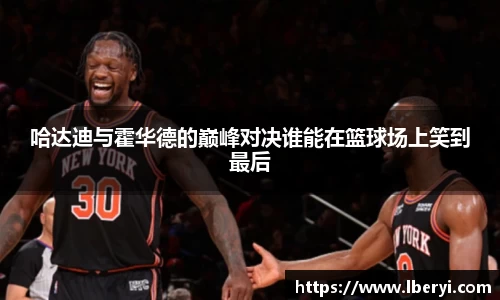哈达迪与霍华德的巅峰对决谁能在篮球场上笑到最后