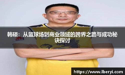 韩硕：从篮球场到商业领域的跨界之路与成功秘诀探讨
