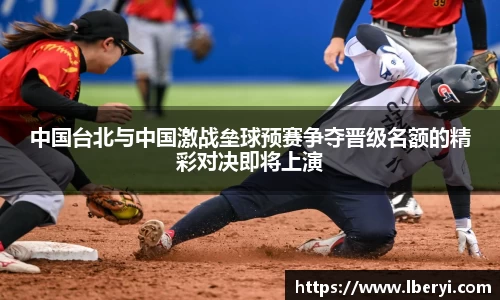 中国台北与中国激战垒球预赛争夺晋级名额的精彩对决即将上演