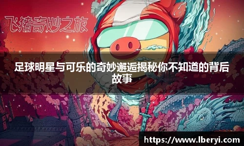 足球明星与可乐的奇妙邂逅揭秘你不知道的背后故事
