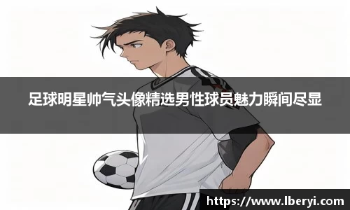 足球明星帅气头像精选男性球员魅力瞬间尽显